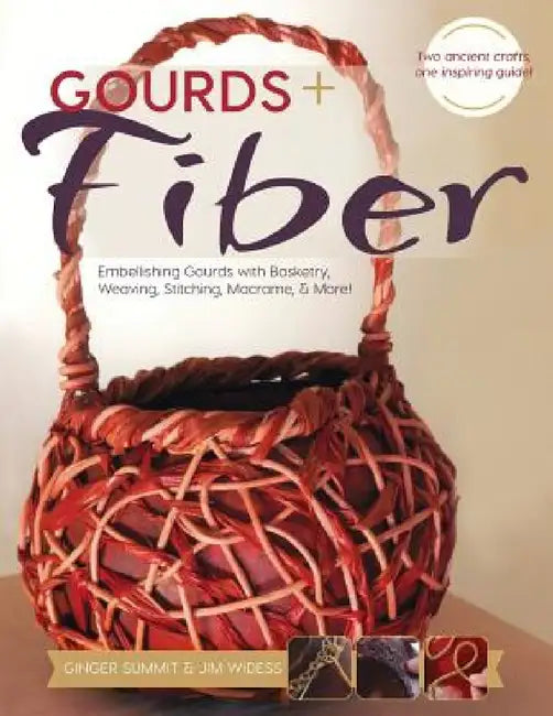 Gourds + Fibers: Embellishing Gourds with Basketry, Weaving, Stitching, Macramé & More by James Widess, Ginger Summit