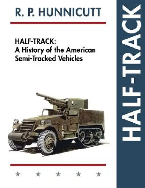 Half-Track: A History of American Semi-Tracked Vehicles by R. P. Hunnicutt