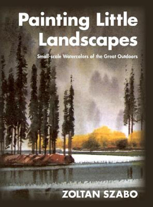 Painting Little Landscapes: Small-scale Watercolors of the Great Outdoors by Zoltan Szabo
