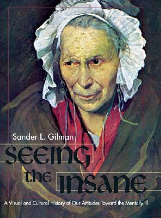 Seeing the Insane by Sander L. Gilman