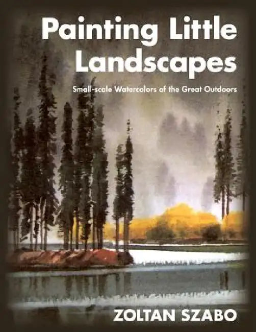 Painting Little Landscapes: Small-scale Watercolors of the Great Outdoors by Zoltan Szabo