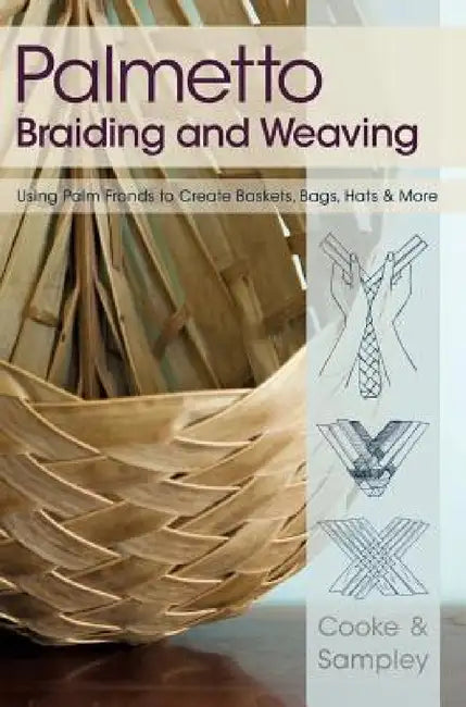 Palmetto Braiding and Weaving: Using Palm Fronds to Create Baskets, Bags, Hats & More by Viva Cooke, Julia Sampley