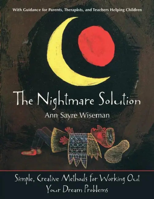 The Nightmare Solution: Simple, Creative Methods for Working Out Your Dream Problems (with Guidance for Parents, Therapists, and Teachers Help by Ann Sayre Wiseman, Kiko Denzer