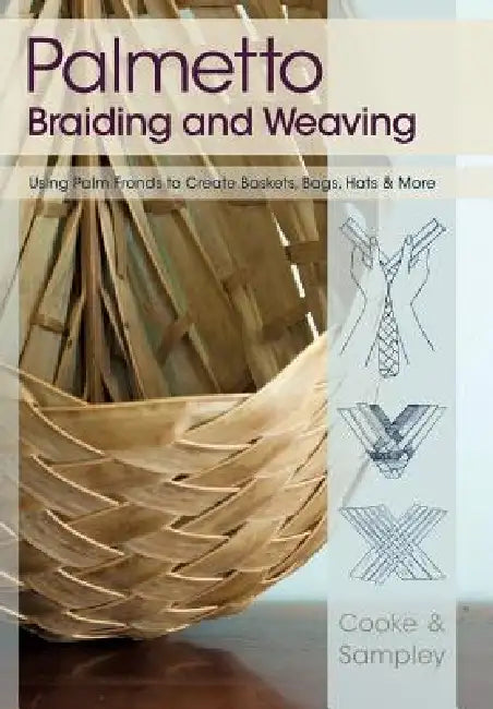 Palmetto Braiding and Weaving: Using Palm Fronds to Create Baskets, Bags, Hats & More by Viva Cooke, Julia Sampley