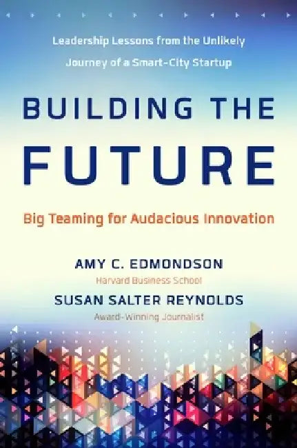 Building the Future: Big Teaming for Audacious Innovation by Amy Edmondson