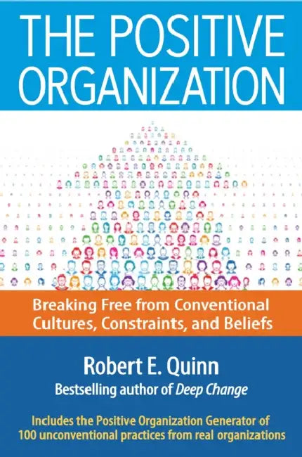 The Positive Organization: Breaking Free from Conventional Cultures, Constraints, and Beliefs by Robert E. Quinn