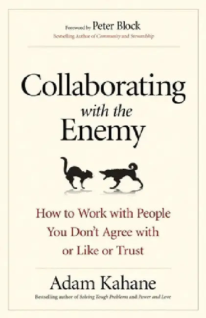 Collaborating with the Enemy: How to Work with People You Dont Agree with or Like or Trust by KAHANE
