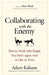 Collaborating with the Enemy: How to Work with People You Dont Agree with or Like or Trust by KAHANE