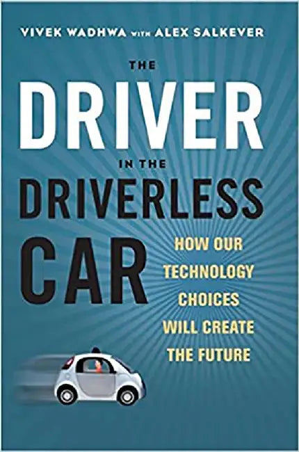 Driver in the Driverless Car: How Our Technology Choices Will Create the Future by Vivek Wadhwa