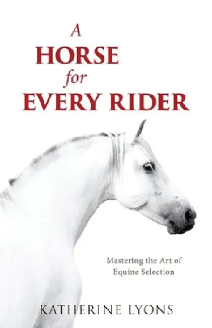A Horse for Every Rider: Mastering the Art of Equine Selection by Katherine Lyons