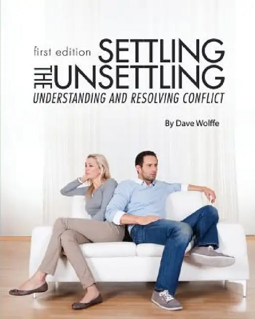 Settling the Unsettling: Understanding and Resolving Conflict (First Edition) by Dave Wolffe