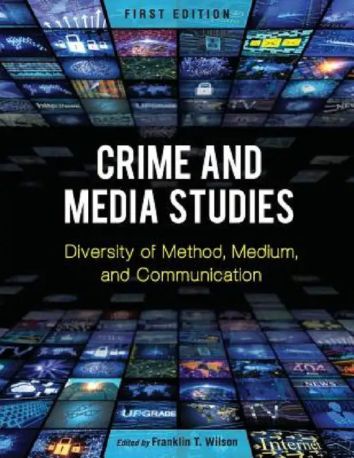 Crime and Media Studies: Diversity of Method, Medium, and Communication by Franklin T. Wilson