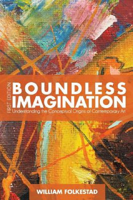 Boundless Imagination: Understanding the Conceptual Origins of Contemporary Art by William Folkestad