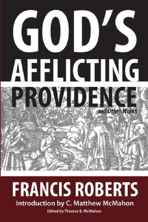 God's Afflicting Providence, and Other Works by C. Matthew McMahon, Francis Roberts