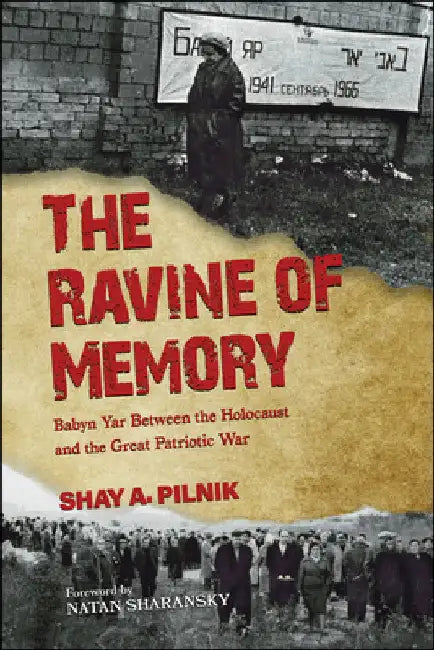 The Ravine of Memory: Babyn Yar Between the Holocaust and the Great Patriotic War by Shay A. Pilnik