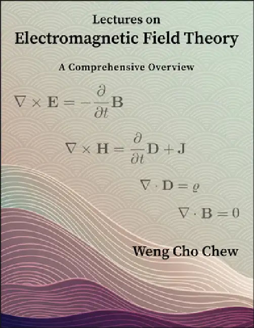 Lectures on Electromagnetic Field Theory: A Comprehensive Overview by Weng Cho Chew
