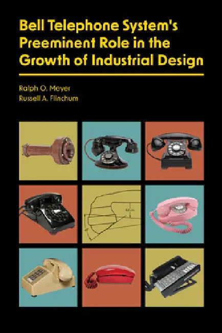 Bell Telephone System's Preeminent Role in the Growth of Industrial Design by Ralph O. Meyer