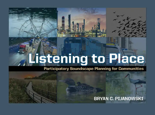 Listening to Place: Participatory Soundscape Planning for Communities by Bryan C. Pijanowski