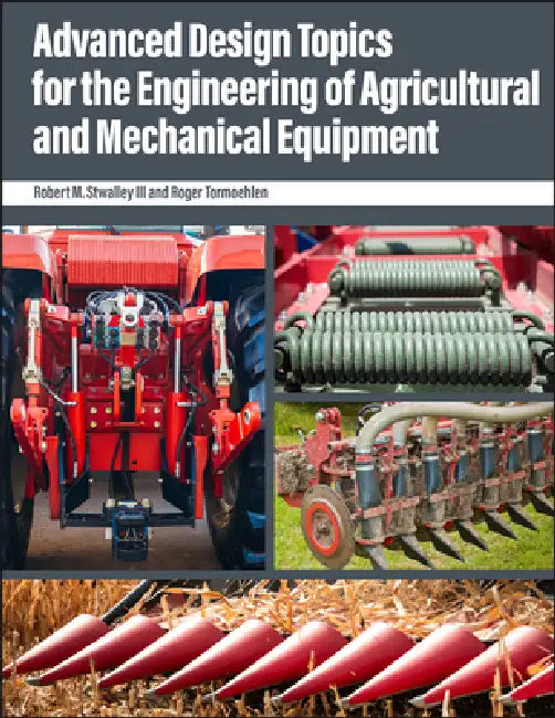 Advanced Design Topics for the Engineering of Agricultural and Mechanical Equipment by Robert M. Stwalley, Roger Tormoehlen