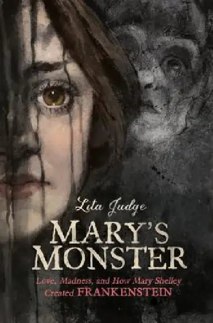 Mary's Monster: Love, Madness, and How Mary Shelley Created Frankenstein by Lita Judge