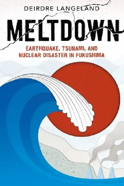 Meltdown: Earthquake, Tsunami, and Nuclear Disaster in Fukushima by Deirdre Langeland