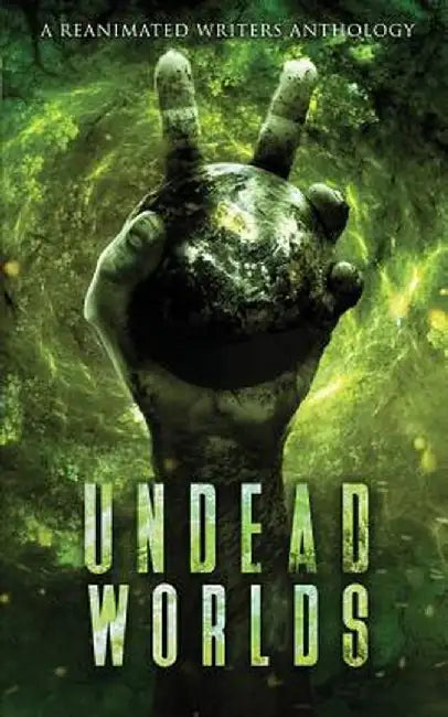 Undead Worlds 2: A Post-Apocalyptic Zombie Anthology by Grivante
