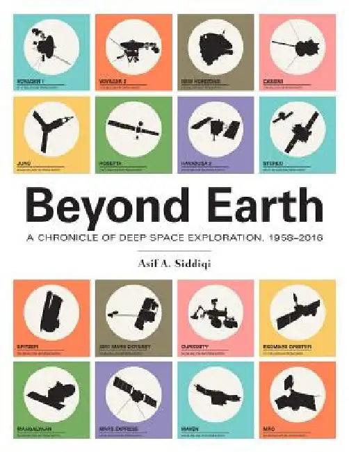Beyond Earth: A Chronicle of Deep Space Exploration, 1958-2016 by Asif a. Siddiqi