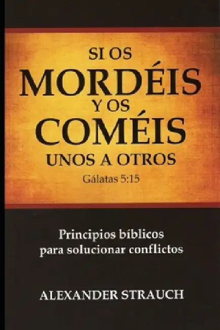 Si Os Coméis y Os Mordéis unos a Otros: Principios bíblicos para solucionar conflictos by Strauch, Alexander