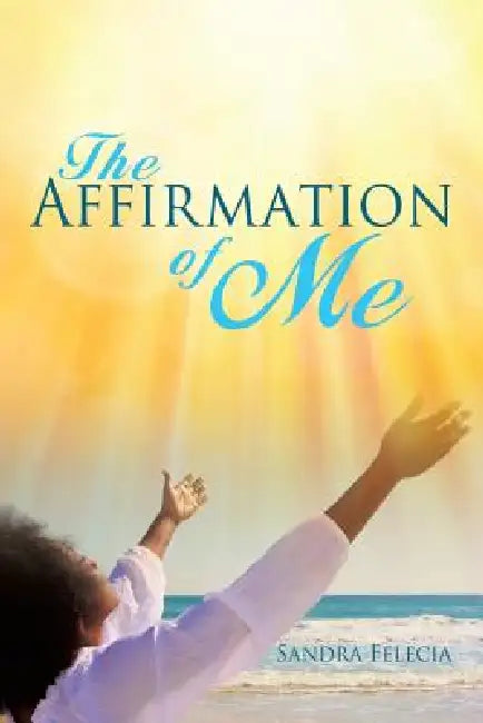 The Affirmation of Me by Sandra Felecia
