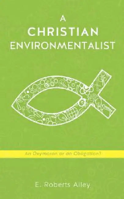 A Christian Environmentalist by E. Roberts Alley
