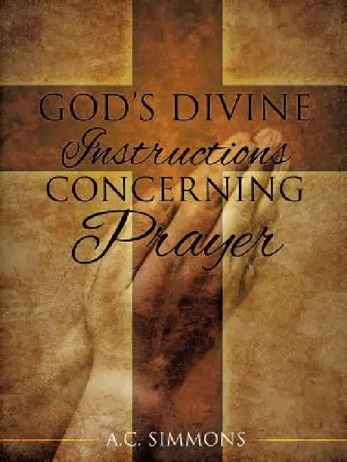 God's Divine Instructions Concerning Prayer by A. C. Simmons