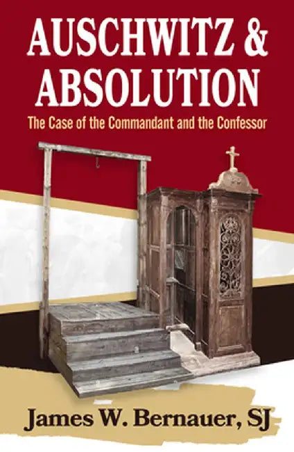 Auschwitz and Absolution: The Case of the Commandant and the Confessor by James Bernauer