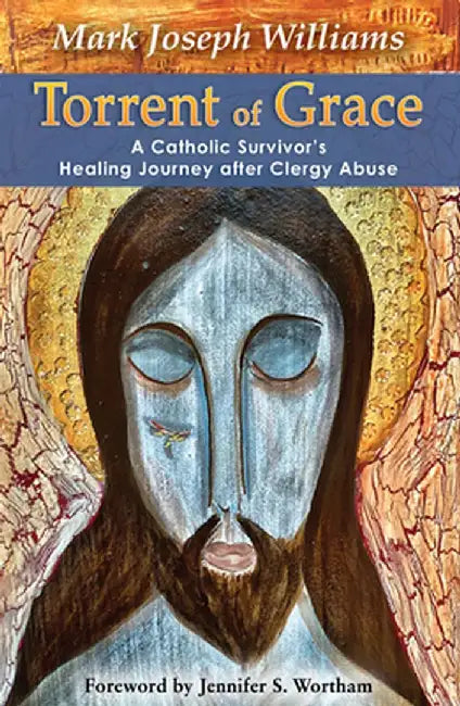 Torrent of Grace: A Catholic Survivor's Healing Journey After Clergy Abuse by Mark Williams