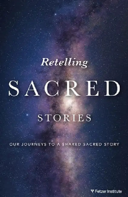Retelling Sacred Stories: Our Journeys to a Shared Sacred Story by Institute, The Fetzer
