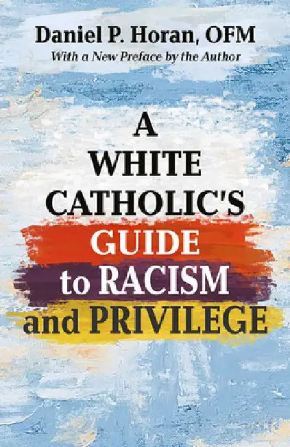 A White Catholic's Guide to Racism and Privilege by Daniel P. Horan Ofm