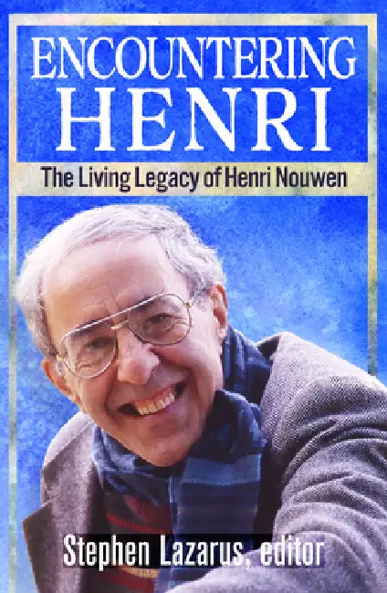 Encountering Henri: The Living Legacy of Henri Nouwen by Stephen Lazarus