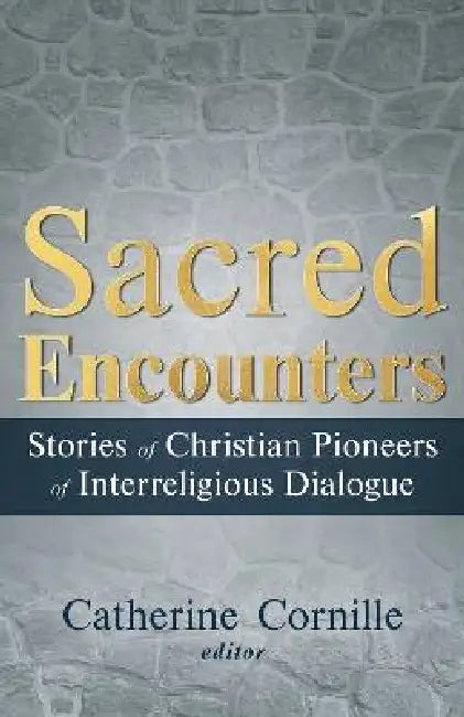 Sacred Encounters: Stories of Christian Pioneers of Interreligious Dialogue by Catherine Cornille