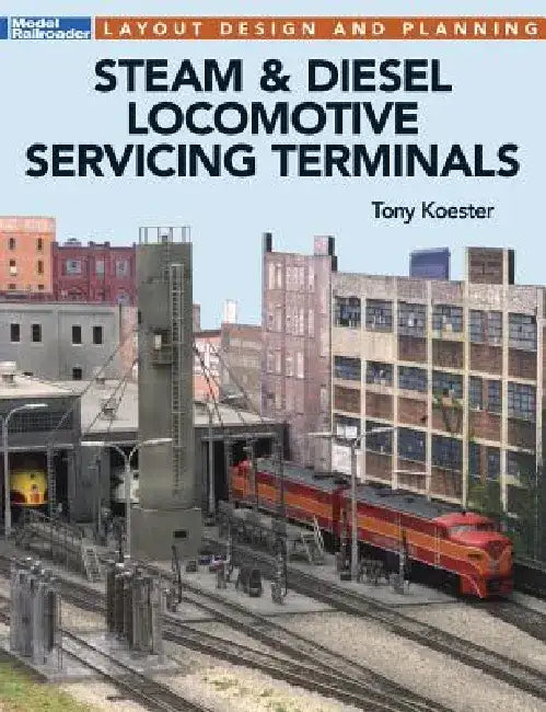 Steam & Diesel Locomotives Servicing Terminals: Layout Design & Planning by Tony Koester