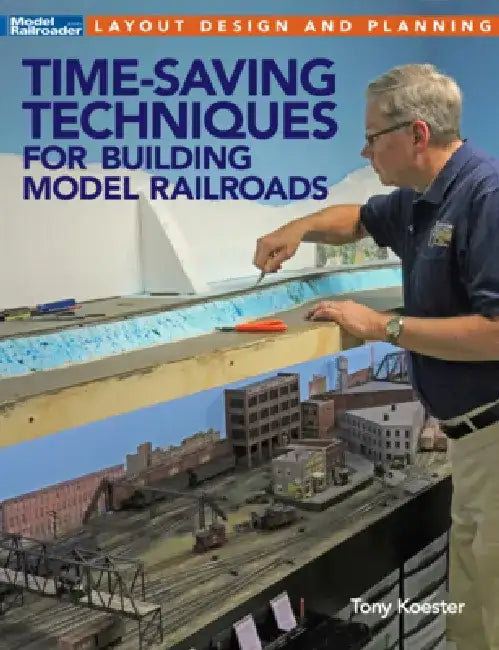 Time-Saving Techniques for Building Model Railroads by Tony Koester