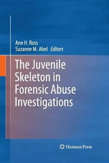 The Juvenile Skeleton in Forensic Abuse Investigations by Ann H. Ross