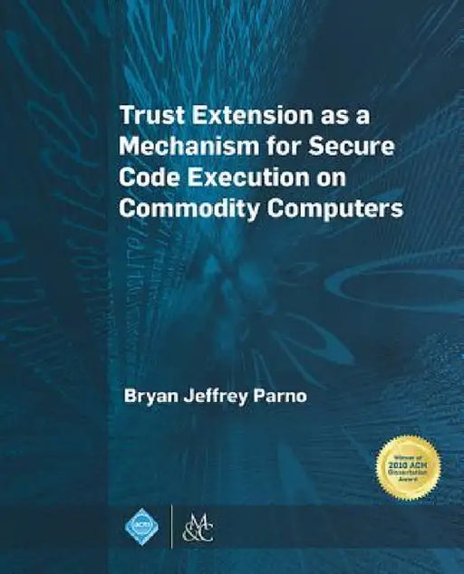 Trust Extension as a Mechanism for Secure Code Execution on Commodity Computers by Bryan Jeffrey Parno