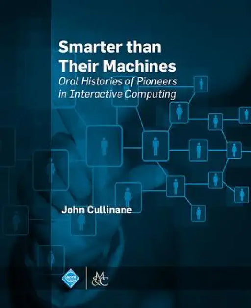 Smarter Than Their Machines: Oral Histories of Pioneers in Interactive Computing by John Cullinane