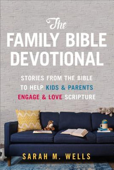 The Family Bible Devotional: Stories from the Bible to Help Kids and Parents Engage and Love Script by Wells, Sarah