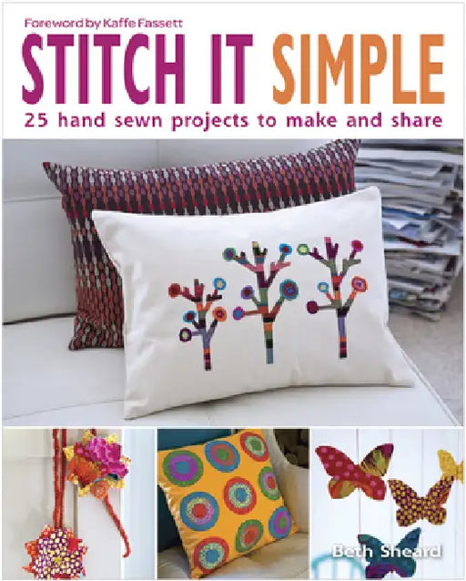 Stitch It Simple: 25 Hand-Sewn Projects to Make and Share by Beth Sheard