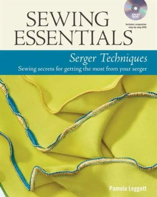 Sewing Essentials Serger Techniques: Sewing Secrets for Getting the Most from Your Serger by Pamela Leggett