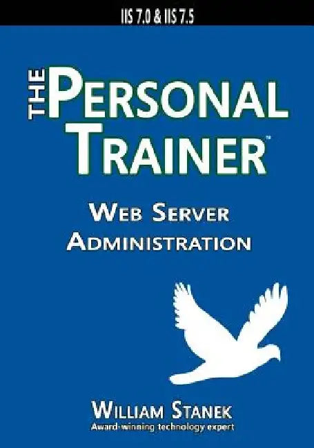 Web Server Administration: The Personal Trainer for IIS 7.0 & IIS 7.5 by William Stanek