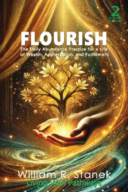 Flourish: The Daily Abundance Practice for a Life of Wealth, Appreciation, and Fulfillment by William R. Stanek, Living Well Pathways