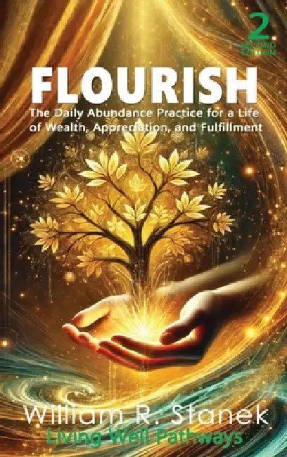 Flourish: The Daily Abundance Practice for a Life of Wealth, Appreciation, and Fulfillment by William R. Stanek, Living Well Pathways