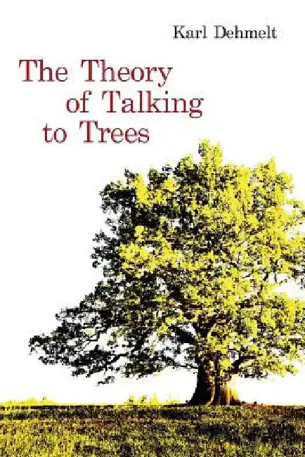 The Theory of Talking to Trees by Karl Dehmelt