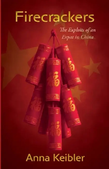 Firecrackers: The Exploits of an Expat in China by Anna Keibler